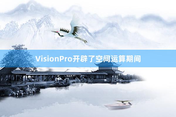 VisionPro开辟了空间运算期间