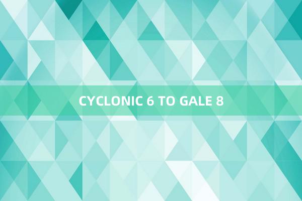 CYCLONIC 6 TO GALE 8