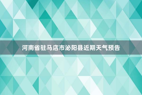 河南省驻马店市泌阳县近期天气预告